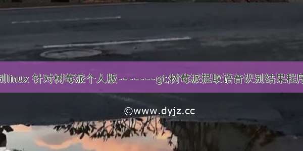 树莓派语音识别linux 针对树莓派个人版-------gt;树莓派提取语音识别结果程序-开发者论坛...