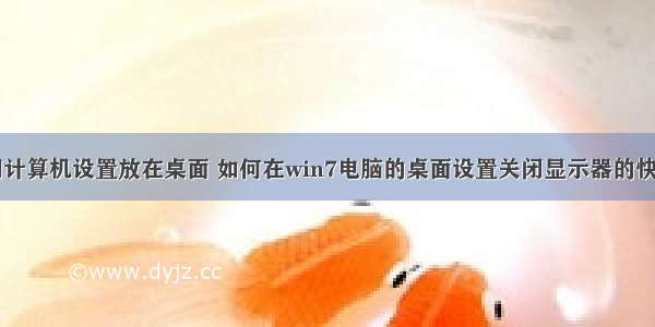 怎么把关闭计算机设置放在桌面 如何在win7电脑的桌面设置关闭显示器的快捷方式？...