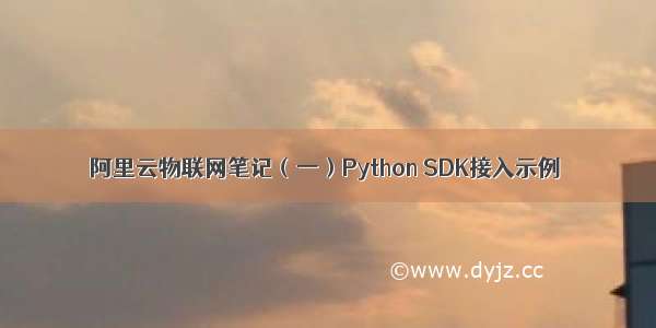 阿里云物联网笔记（一）Python SDK接入示例