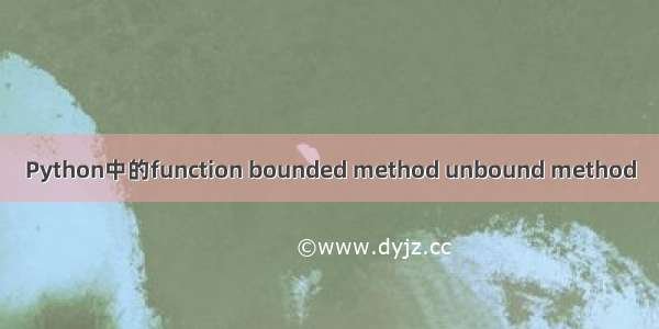 Python中的function bounded method unbound method