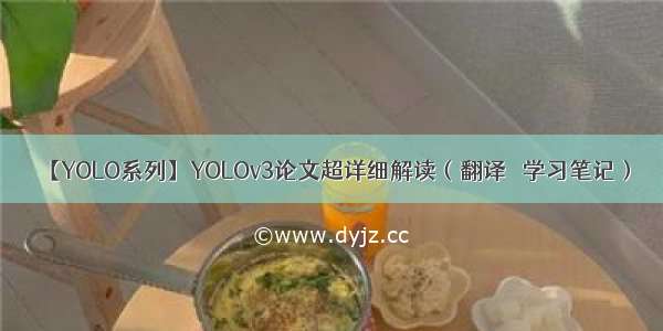 【YOLO系列】YOLOv3论文超详细解读（翻译 ＋学习笔记）