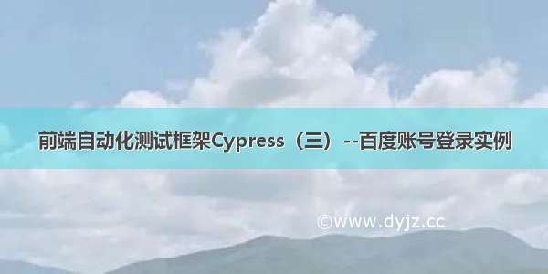 前端自动化测试框架Cypress（三）--百度账号登录实例