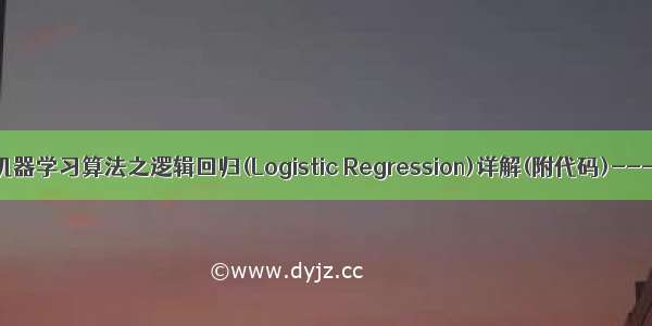 【大道至简】机器学习算法之逻辑回归(Logistic Regression)详解(附代码)---非常通俗易懂！