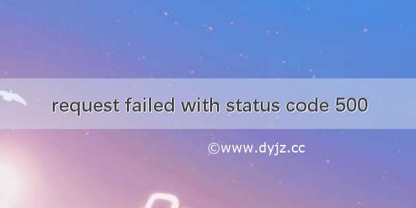 request failed with status code 500