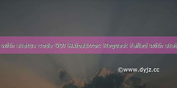 Request failed with status code 401 AxiosError: Request failed with status code 401