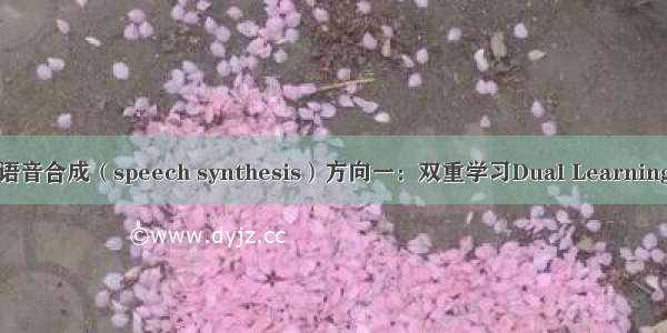 语音合成（speech synthesis）方向一：双重学习Dual Learning