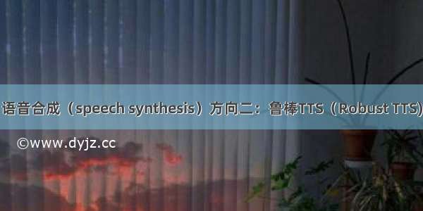 语音合成（speech synthesis）方向二：鲁棒TTS（Robust TTS)