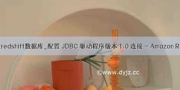 Java连接redshift数据库_配置 JDBC 驱动程序版本 1.0 连接 - Amazon Redshift