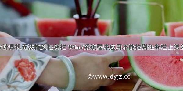 win7计算机无法拖到任务栏 Win7系统程序应用不能拉到任务栏上怎么办？