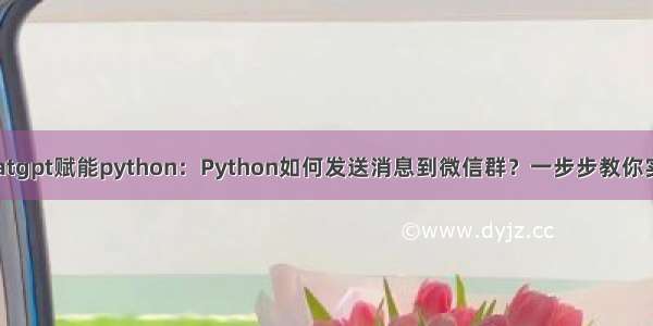 chatgpt赋能python：Python如何发送消息到微信群？一步步教你实现