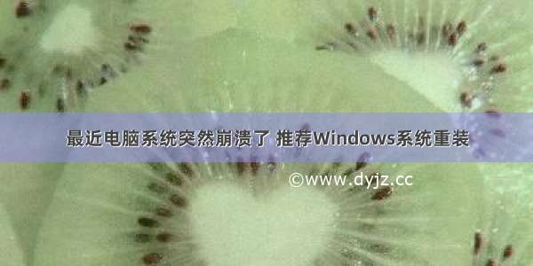 最近电脑系统突然崩溃了 推荐Windows系统重装