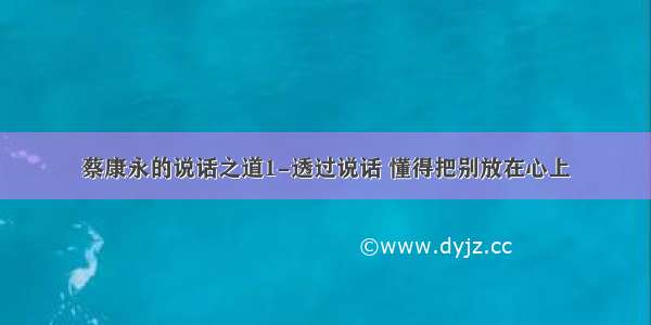 蔡康永的说话之道1-透过说话 懂得把别放在心上