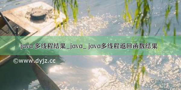 java 多线程结果_java_ java多线程返回函数结果