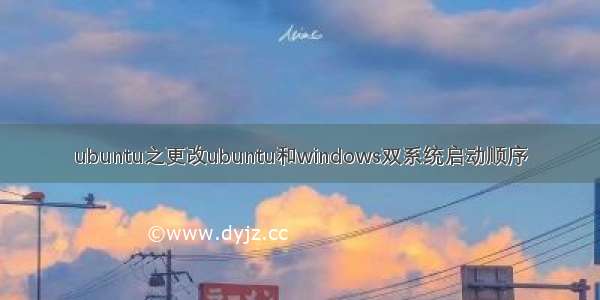 ubuntu之更改ubuntu和windows双系统启动顺序