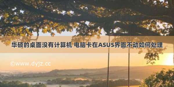 华硕的桌面没有计算机 电脑卡在ASUS界面不动如何处理