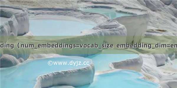 nn.Embedding（num_embeddings=vocab_size  embedding_dim=embed_dim）