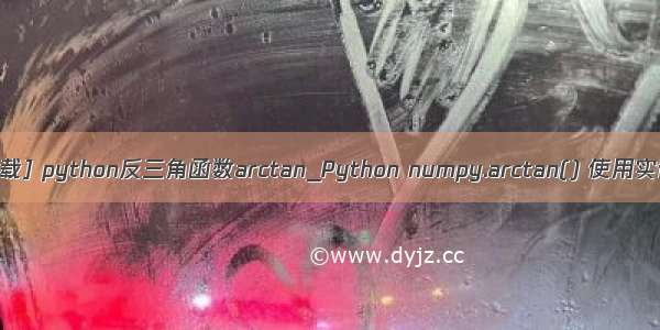 [转载] python反三角函数arctan_Python numpy.arctan() 使用实例