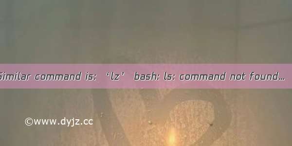 Similar command is: ‘lz’ bash: ls: command not found...