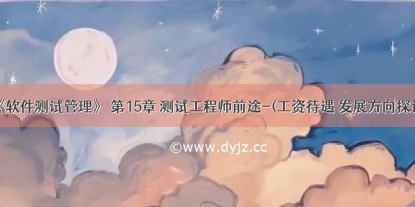 《软件测试管理》 第15章 测试工程师前途-(工资待遇 发展方向探讨)