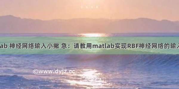 matlab 神经网络输入小撇 急：请教用matlab实现RBF神经网络的输入问题