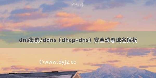 dns集群/ddns（dhcp+dns）安全动态域名解析