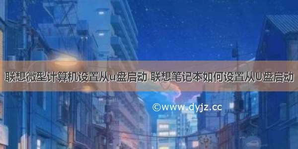 联想微型计算机设置从u盘启动 联想笔记本如何设置从U盘启动