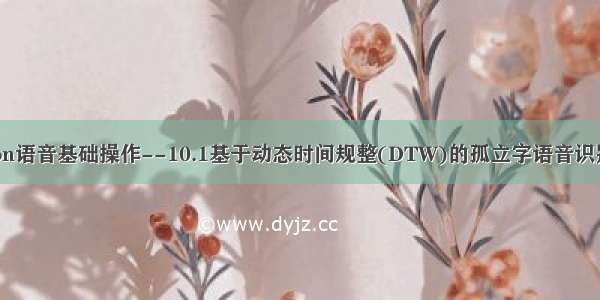 Python语音基础操作--10.1基于动态时间规整(DTW)的孤立字语音识别试验