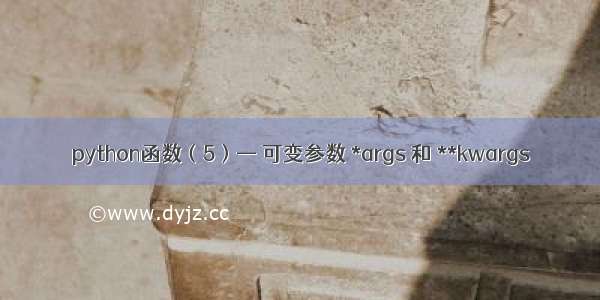 python函数（5）— 可变参数 *args 和 **kwargs