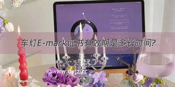 车灯E-mark证书有效期是多长时间?