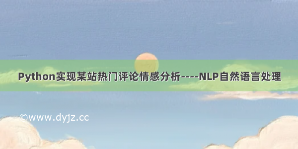 Python实现某站热门评论情感分析----NLP自然语言处理