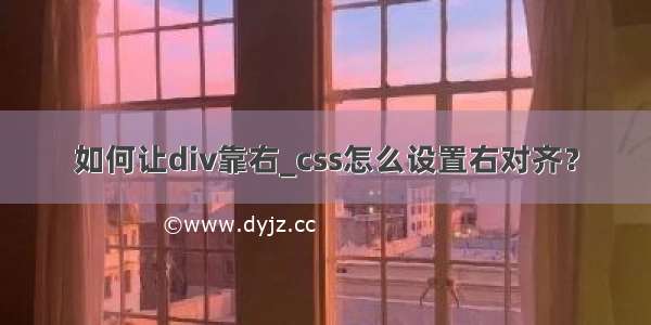 如何让div靠右_css怎么设置右对齐？