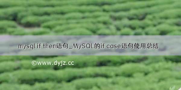 mysql if then语句_MySQL的if case语句使用总结