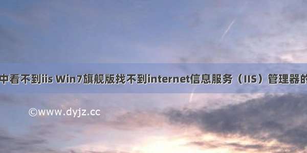 计算机管理中看不到iis Win7旗舰版找不到internet信息服务（IIS）管理器的解决方法...