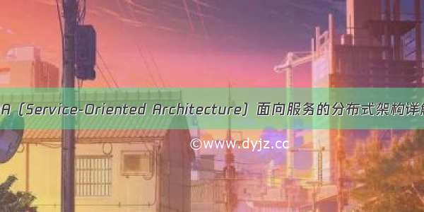 SOA（Service-Oriented Architecture）面向服务的分布式架构详解