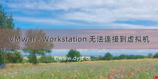 VMware Workstation 无法连接到虚拟机