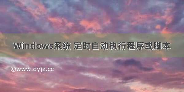 Windows系统 定时自动执行程序或脚本