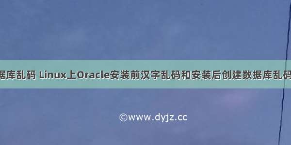 linux安装数据库乱码 Linux上Oracle安装前汉字乱码和安装后创建数据库乱码的解决方法...