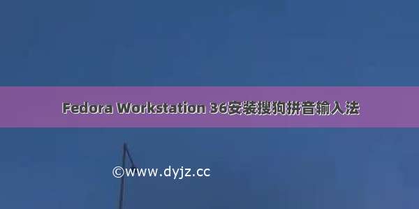 Fedora Workstation 36安装搜狗拼音输入法