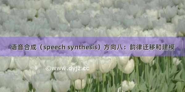 语音合成（speech synthesis）方向八：韵律迁移和建模