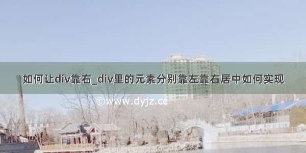 如何让div靠右_div里的元素分别靠左靠右居中如何实现