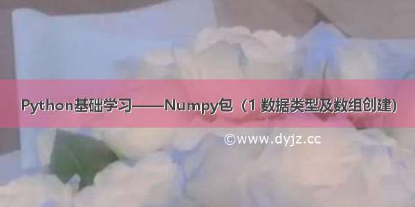 Python基础学习——Numpy包（1 数据类型及数组创建）