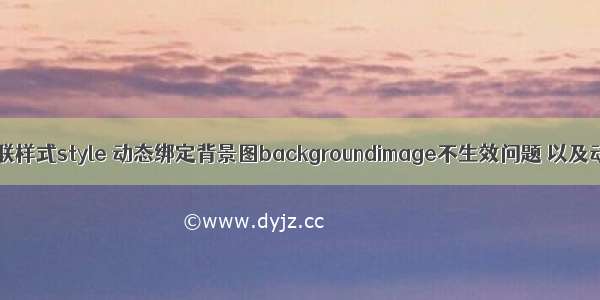 vue中设置内联样式style 动态绑定背景图backgroundimage不生效问题 以及动态绑定img