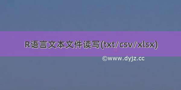 R语言文本文件读写(txt/csv/xlsx)