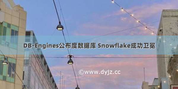 DB-Engines公布度数据库 Snowflake成功卫冕