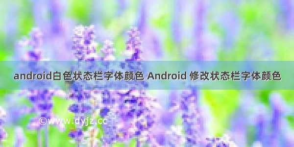 android白色状态栏字体颜色 Android 修改状态栏字体颜色