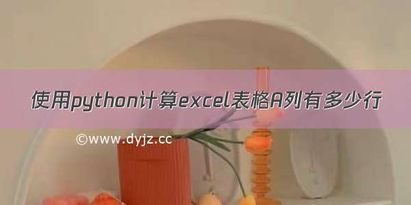 使用python计算excel表格A列有多少行