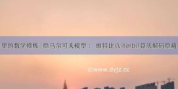 人工智能里的数学修炼 | 隐马尔可夫模型 ： 维特比(Viterbi)算法解码隐藏状态序列