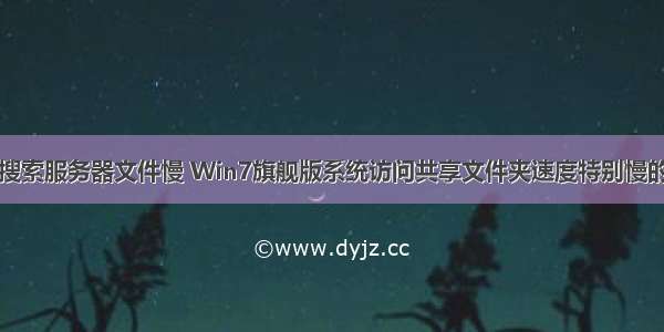 WIN7系统搜索服务器文件慢 Win7旗舰版系统访问共享文件夹速度特别慢的应对方法...