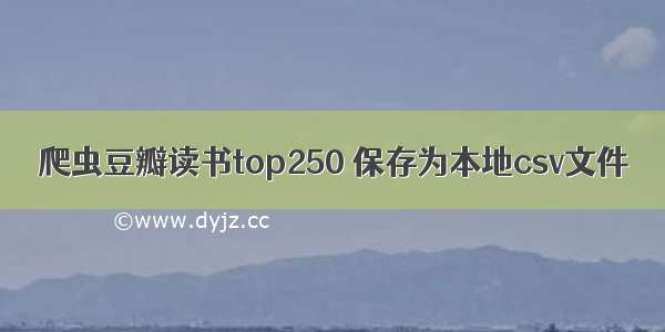 爬虫豆瓣读书top250 保存为本地csv文件