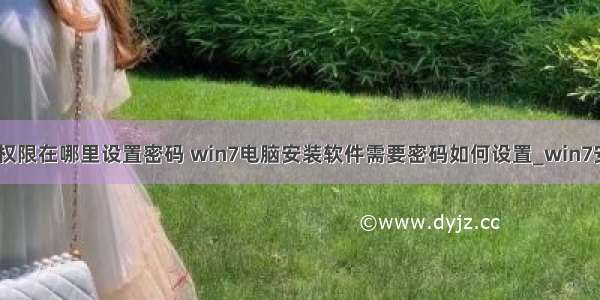 win7计算机权限在哪里设置密码 win7电脑安装软件需要密码如何设置_win7安装软件要输